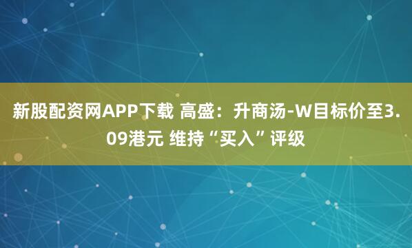 新股配资网APP下载 高盛：升商汤-W目标价至3.09港元 维持“买入”评级