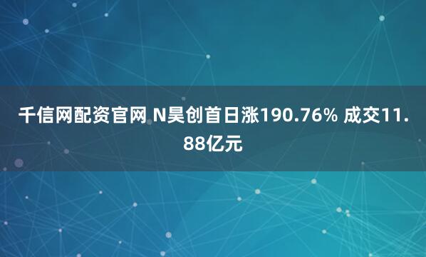 千信网配资官网 N昊创首日涨190.76% 成交11.88亿元