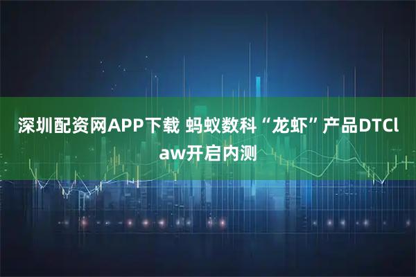 深圳配资网APP下载 蚂蚁数科“龙虾”产品DTClaw开启内测