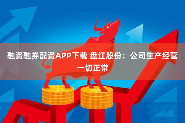 融资融券配资APP下载 盘江股份：公司生产经营一切正常