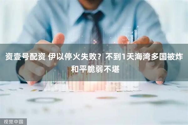 资壹号配资 伊以停火失败?不到1天海湾多国被炸 和平脆弱不堪