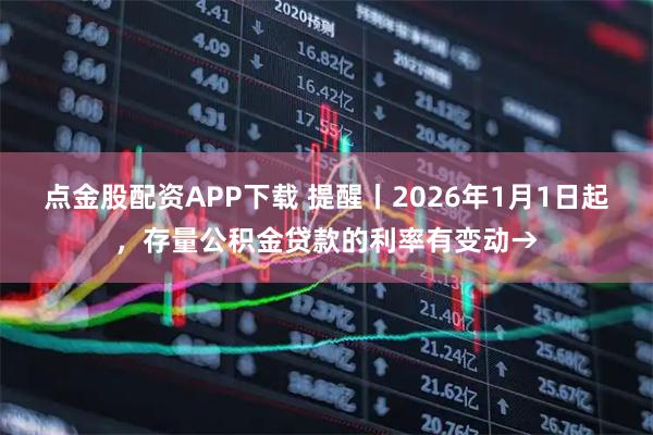 点金股配资APP下载 提醒丨2026年1月1日起，存量公积金贷款的利率有变动→