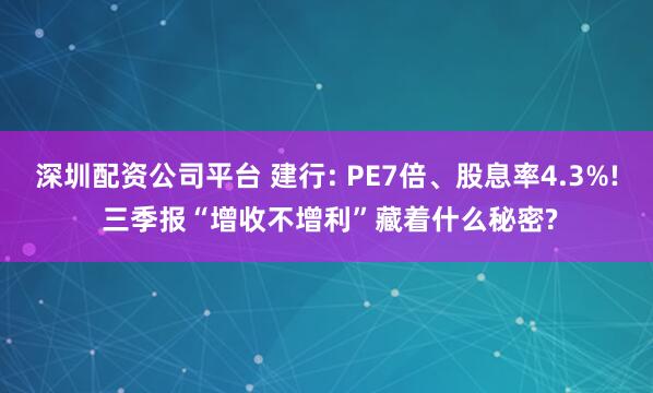 深圳配资公司平台 建行: PE7倍、股息率4.3%! 三季报“增收不增利”藏着什么秘密?