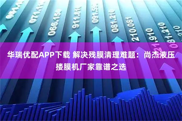 华瑞优配APP下载 解决残膜清理难题：尚杰液压搂膜机厂家靠谱之选