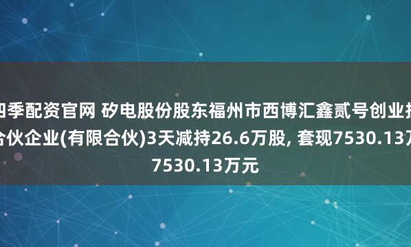 四季配资官网 矽电股份股东福州市西博汇鑫贰号创业投资合伙企业(有限合伙)3天减持26.6万股, 套现7530.13万元